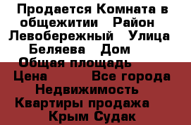 Продается Комната в общежитии › Район ­ Левобережный › Улица ­ Беляева › Дом ­ 6 › Общая площадь ­ 13 › Цена ­ 500 - Все города Недвижимость » Квартиры продажа   . Крым,Судак